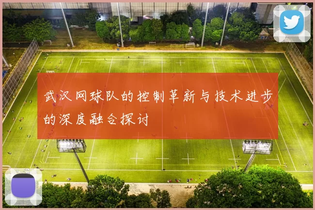 武汉网球队的控制革新与技术进步的深度融合探讨