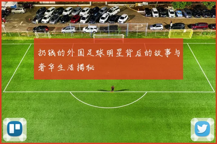 扔钱的外国足球明星背后的故事与奢华生活揭秘