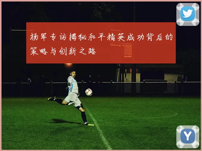 杨军专访揭秘和平精英成功背后的策略与创新之路