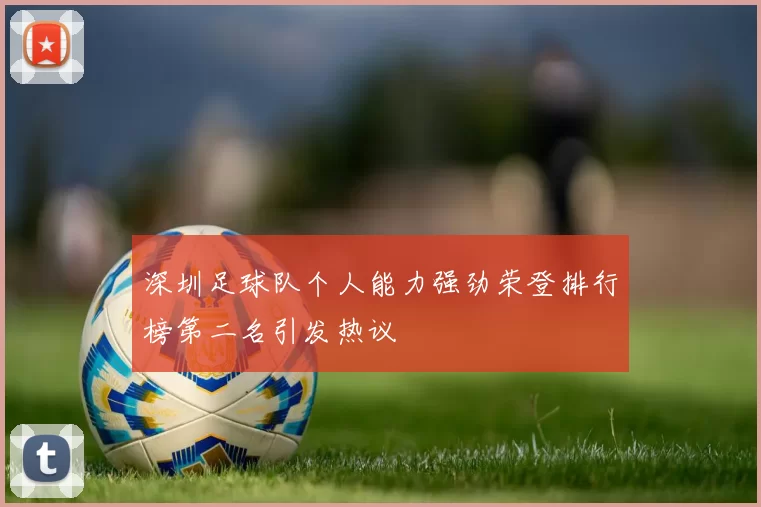 深圳足球队个人能力强劲荣登排行榜第二名引发热议