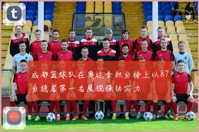 成都篮球队在奥运会积分榜上以87分稳居第一名展现强劲实力