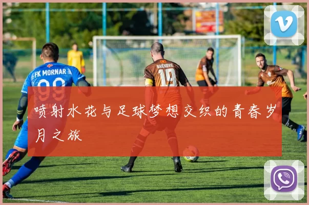 喷射水花与足球梦想交织的青春岁月之旅
