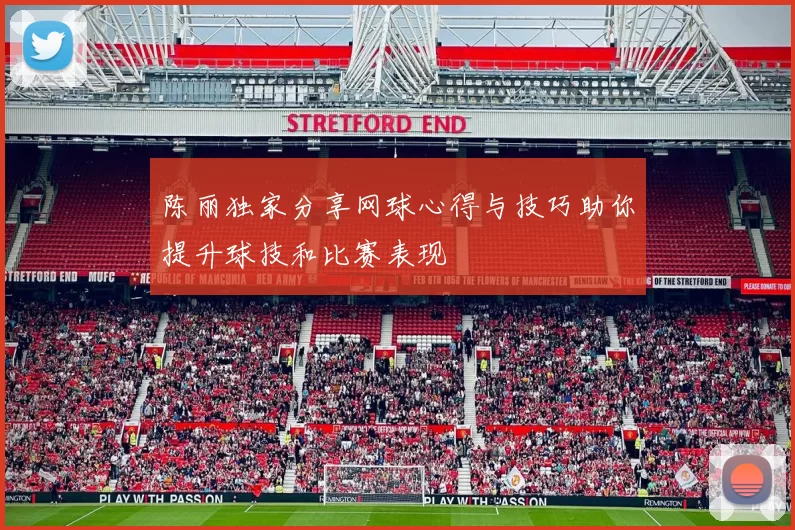陈丽独家分享网球心得与技巧助你提升球技和比赛表现