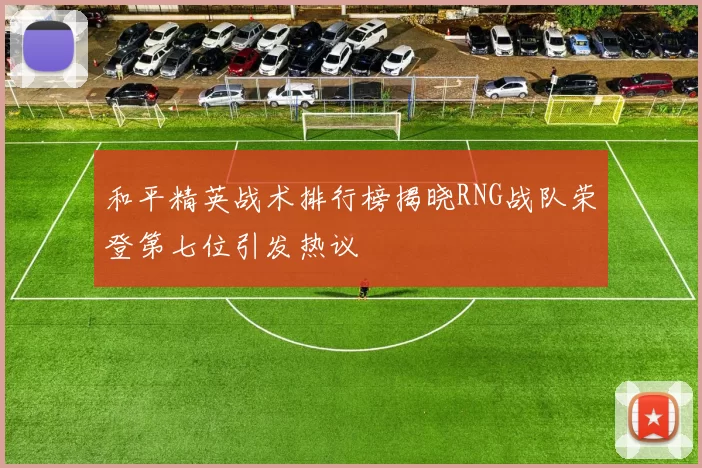 和平精英战术排行榜揭晓RNG战队荣登第七位引发热议