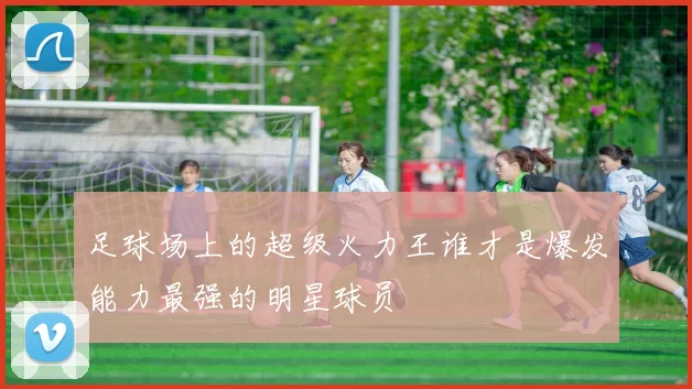 足球场上的超级火力王谁才是爆发能力最强的明星球员
