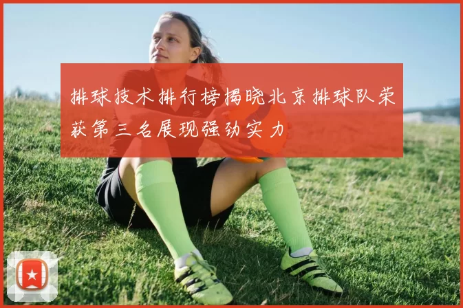 排球技术排行榜揭晓北京排球队荣获第三名展现强劲实力