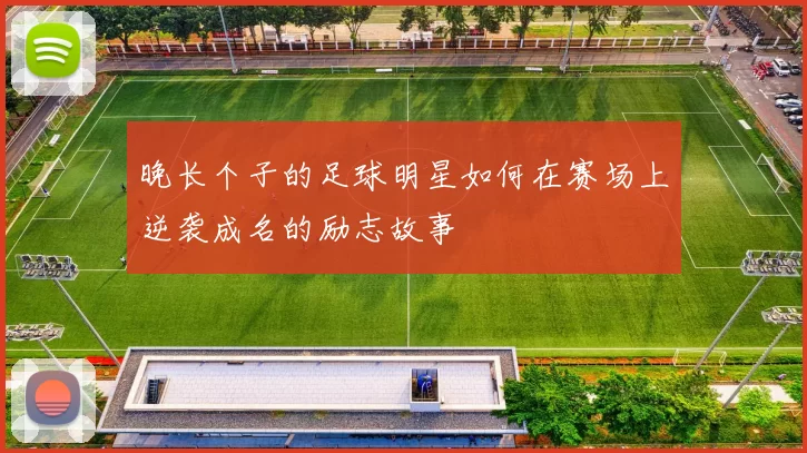 晚长个子的足球明星如何在赛场上逆袭成名的励志故事
