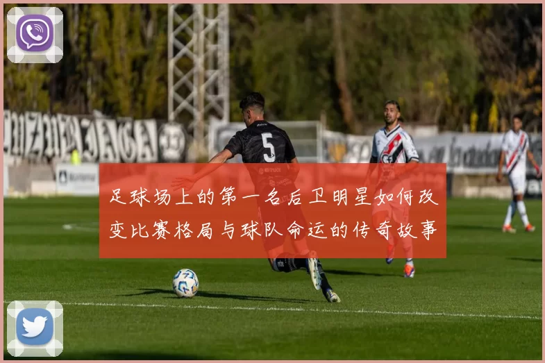 足球场上的第一名后卫明星如何改变比赛格局与球队命运的传奇故事