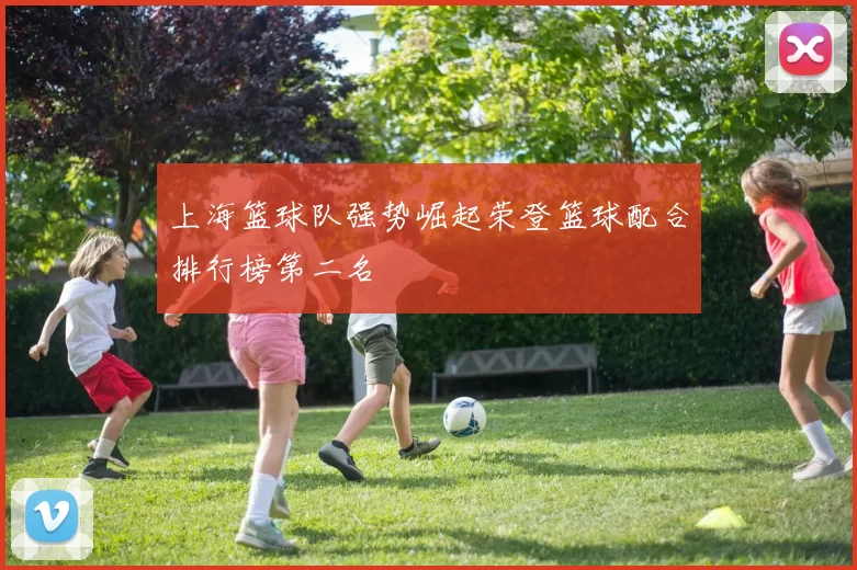 上海篮球队强势崛起荣登篮球配合排行榜第二名