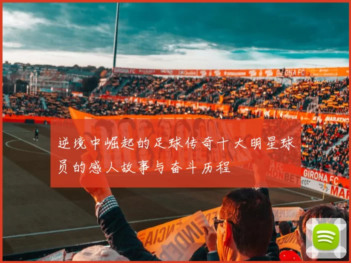 逆境中崛起的足球传奇十大明星球员的感人故事与奋斗历程