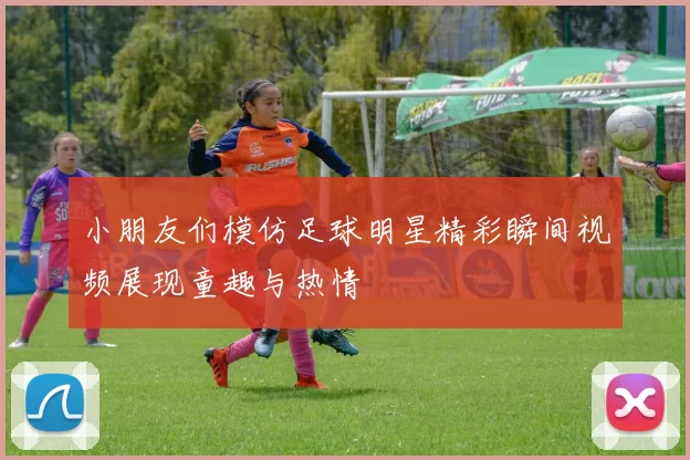 小朋友们模仿足球明星精彩瞬间视频展现童趣与热情