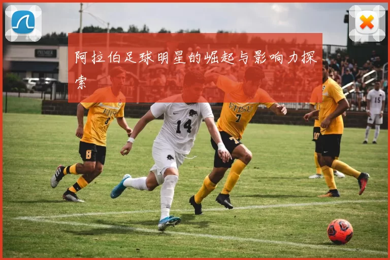 阿拉伯足球明星的崛起与影响力探索