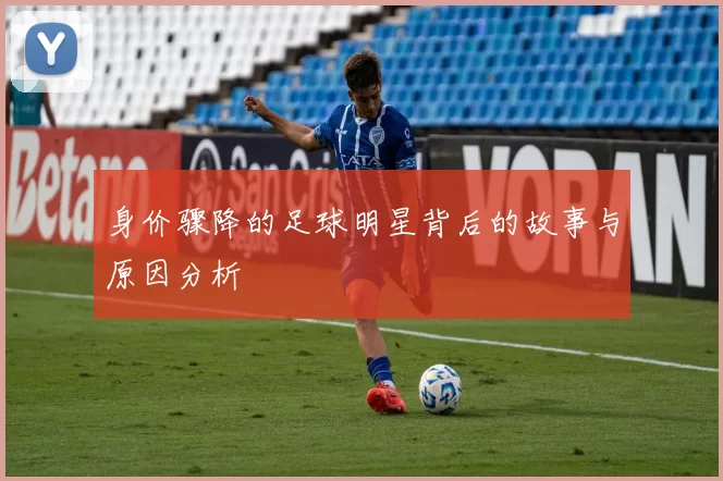 身价骤降的足球明星背后的故事与原因分析