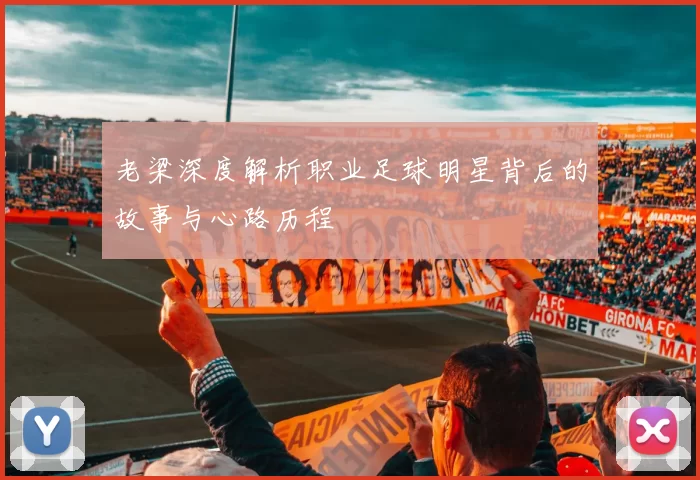 老梁深度解析职业足球明星背后的故事与心路历程