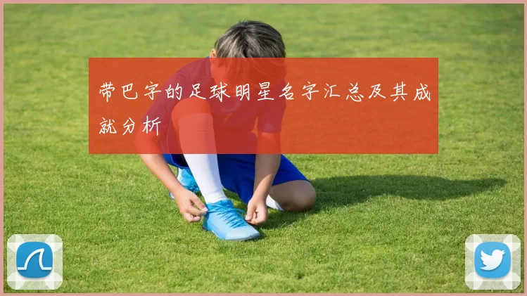 带巴字的足球明星名字汇总及其成就分析