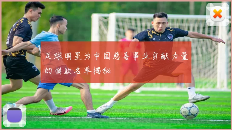 足球明星为中国慈善事业贡献力量的捐款名单揭秘