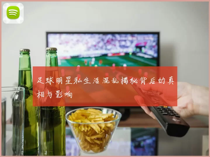 足球明星私生活混乱揭秘背后的真相与影响