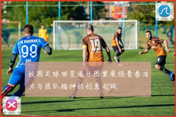 校园足球明星设计图案展现青春活力与团队精神的创意之旅