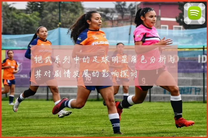 铠武系列中的足球明星角色分析与其对剧情发展的影响探讨