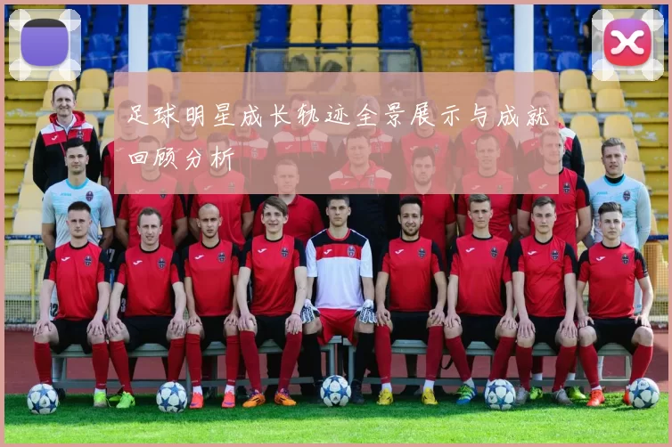 足球明星成长轨迹全景展示与成就回顾分析