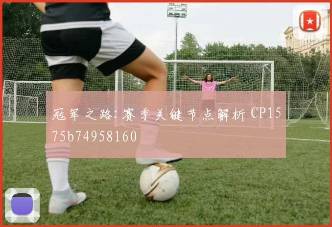 冠军之路:赛季关键节点解析 CP1575b74958160