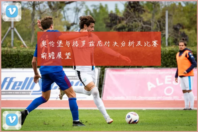 奥伦堡与格罗兹尼对决分析及比赛前瞻展望