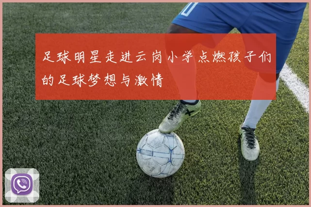足球明星走进云岗小学点燃孩子们的足球梦想与激情