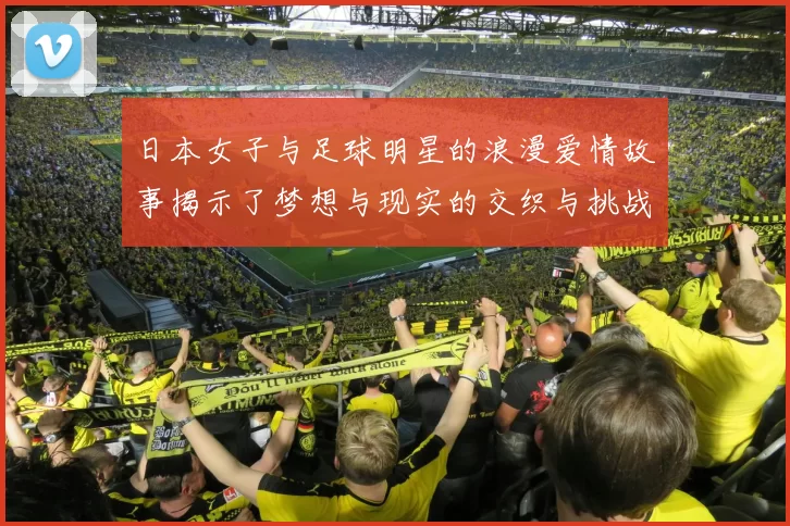 日本女子与足球明星的浪漫爱情故事揭示了梦想与现实的交织与挑战