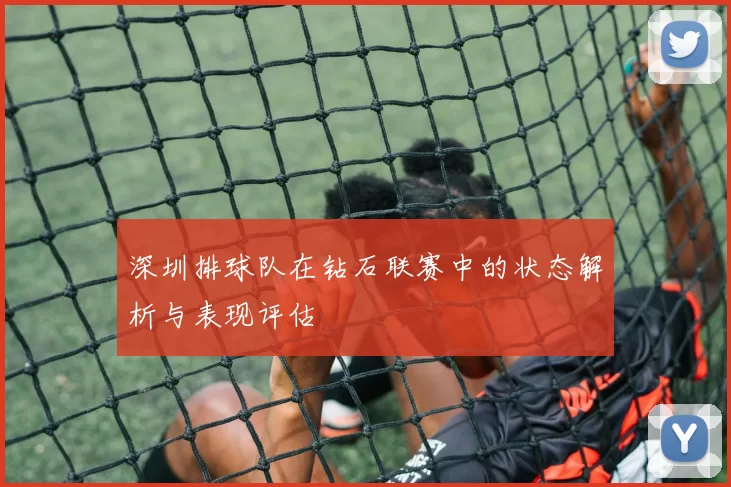深圳排球队在钻石联赛中的状态解析与表现评估