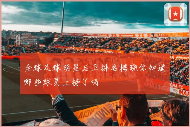 全球足球明星后卫排名揭晓你知道哪些球员上榜了吗