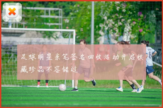 足球明星亲笔签名回收活动开启收藏珍品不容错过
