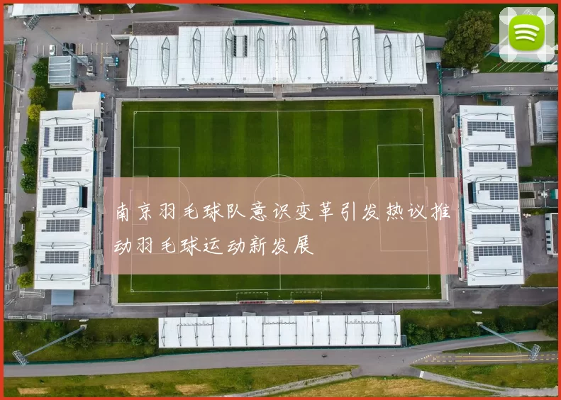 南京羽毛球队意识变革引发热议推动羽毛球运动新发展