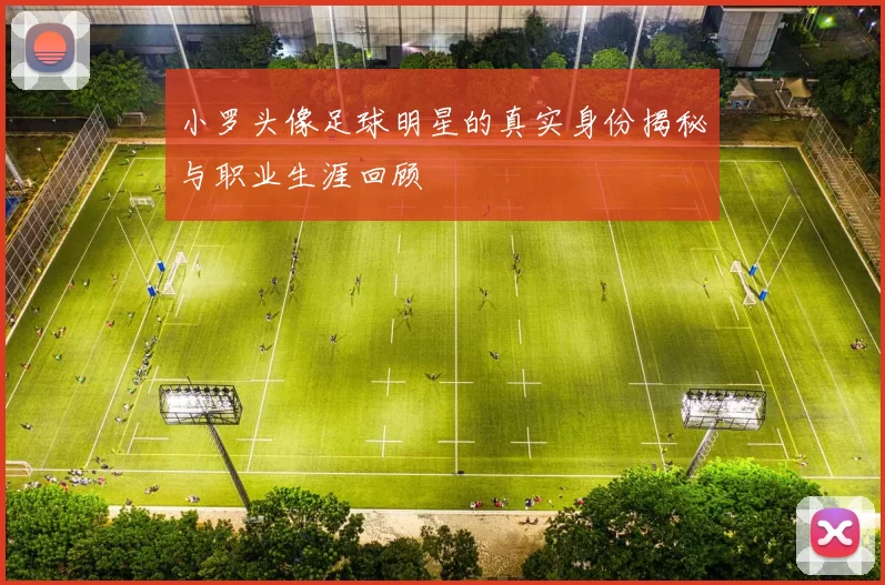 小罗头像足球明星的真实身份揭秘与职业生涯回顾