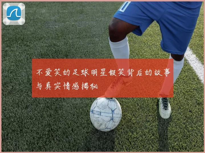 不爱笑的足球明星假笑背后的故事与真实情感揭秘