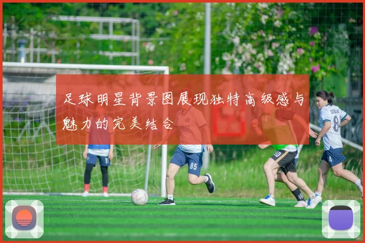 足球明星背景图展现独特高级感与魅力的完美结合
