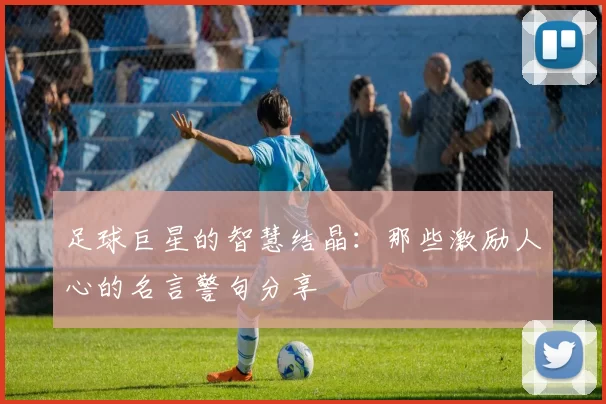 足球巨星的智慧结晶：那些激励人心的名言警句分享