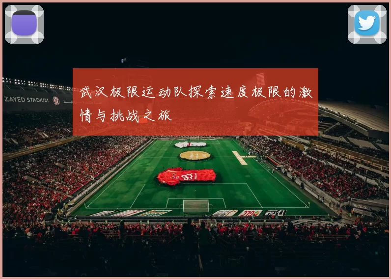 武汉极限运动队探索速度极限的激情与挑战之旅
