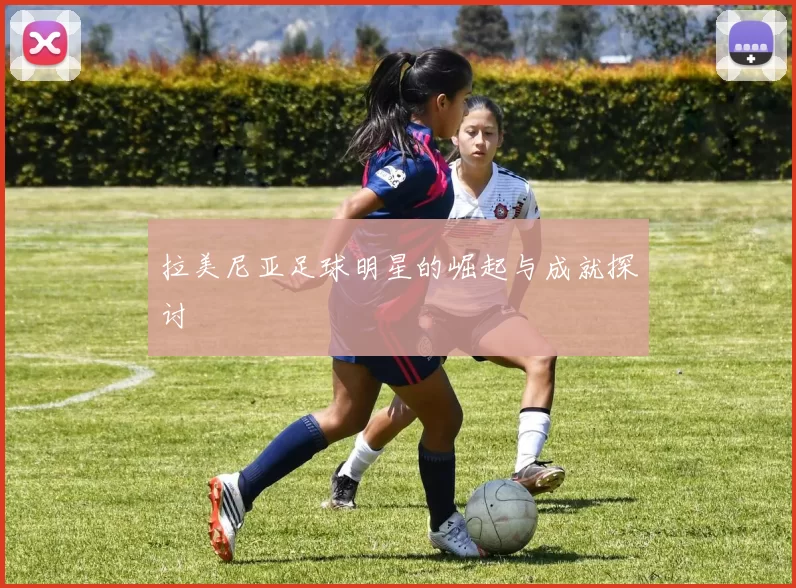 拉美尼亚足球明星的崛起与成就探讨