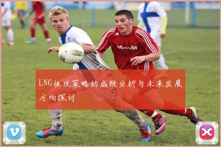 LNG快攻策略的成败分析与未来发展方向探讨