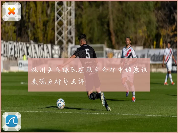 杭州乒乓球队在联合会杯中的意识表现分析与点评