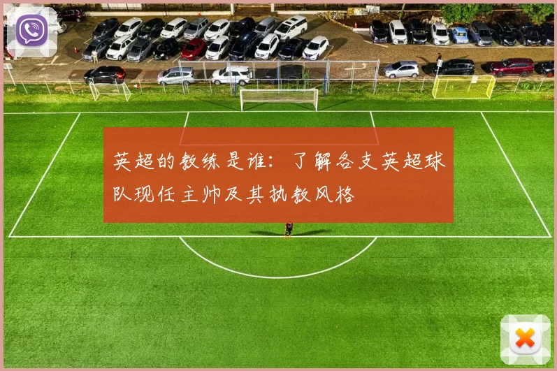 英超的教练是谁：了解各支英超球队现任主帅及其执教风格