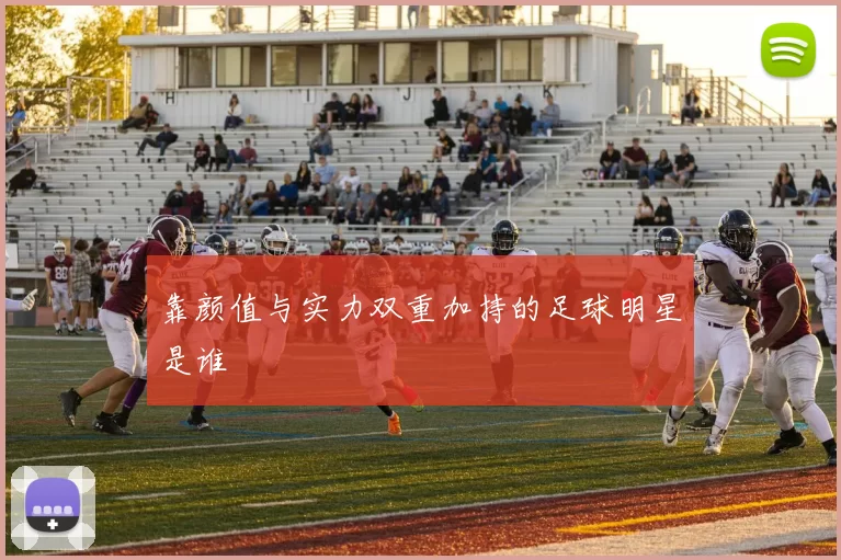 靠颜值与实力双重加持的足球明星是谁