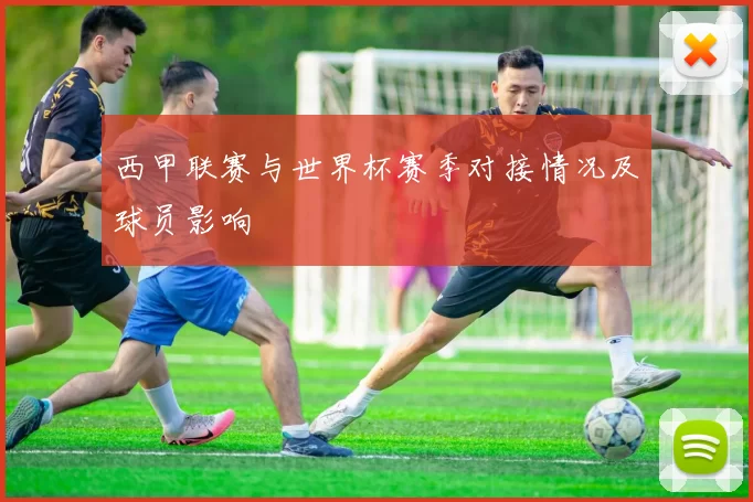 西甲联赛与世界杯赛季对接情况及球员影响