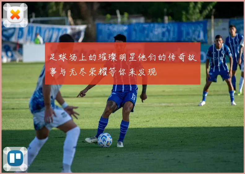 足球场上的璀璨明星他们的传奇故事与无尽荣耀等你来发现