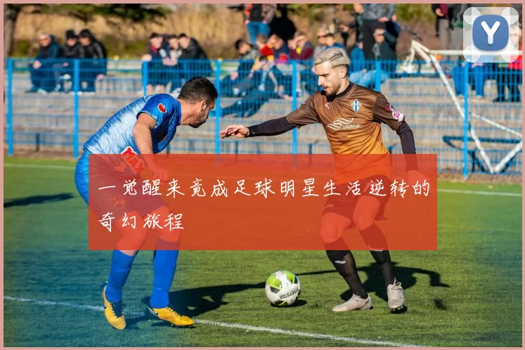 一觉醒来竟成足球明星生活逆转的奇幻旅程