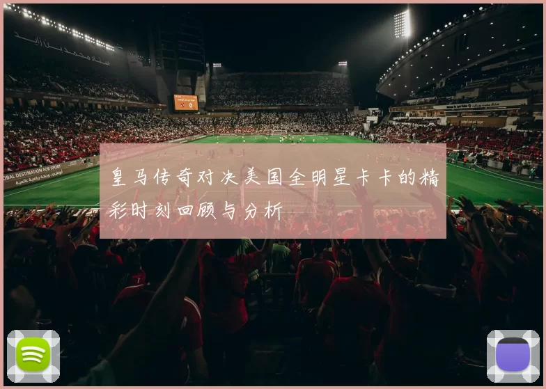 皇马传奇对决美国全明星卡卡的精彩时刻回顾与分析