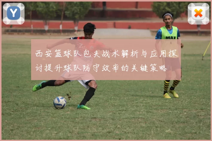 西安篮球队包夹战术解析与应用探讨提升球队防守效率的关键策略