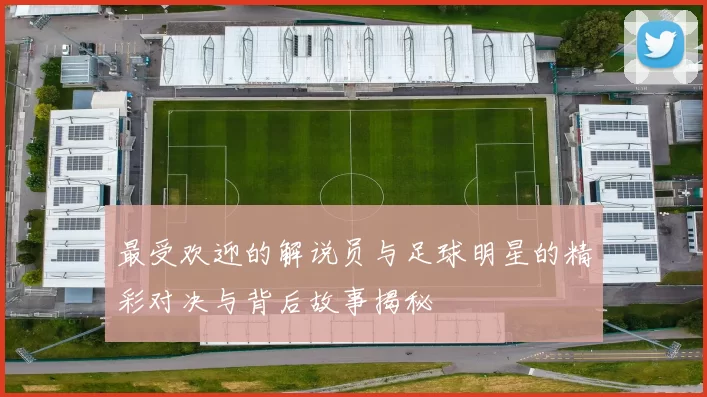 最受欢迎的解说员与足球明星的精彩对决与背后故事揭秘