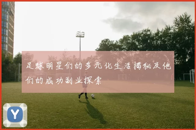 足球明星们的多元化生活揭秘及他们的成功副业探索