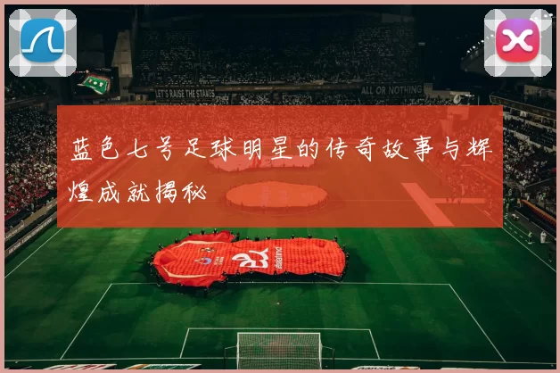 蓝色七号足球明星的传奇故事与辉煌成就揭秘